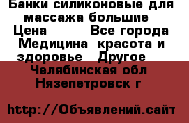 Банки силиконовые для массажа большие › Цена ­ 120 - Все города Медицина, красота и здоровье » Другое   . Челябинская обл.,Нязепетровск г.